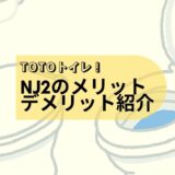 TOTOトイレ、NJ2を採用して感じたメリットとデメリットについて紹介